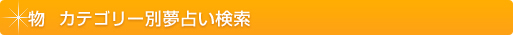 夢占い 物・小物 カテゴリー別夢占い検索