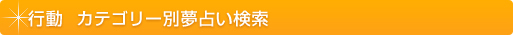 夢占い 行動 カテゴリー別夢占い検索